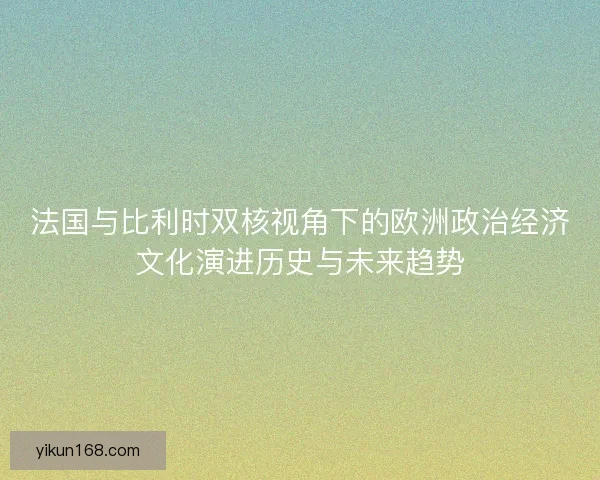 法国与比利时双核视角下的欧洲政治经济文化演进历史与未来趋势