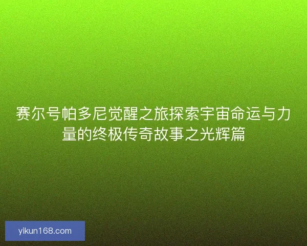 赛尔号帕多尼觉醒之旅探索宇宙命运与力量的终极传奇故事之光辉篇